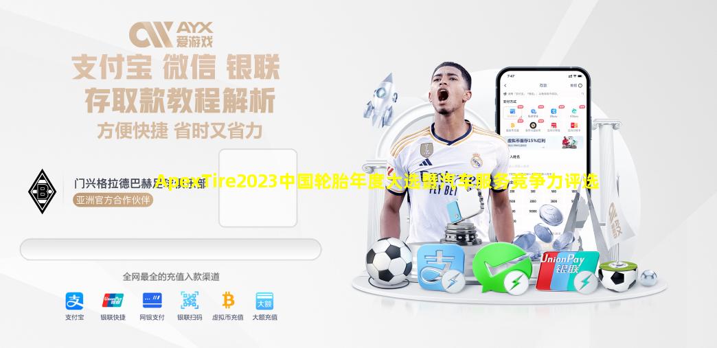 必一体育app
-ApexTire2023中国轮胎年度大选暨汽车服务竞争力评选全球荣耀张榜
